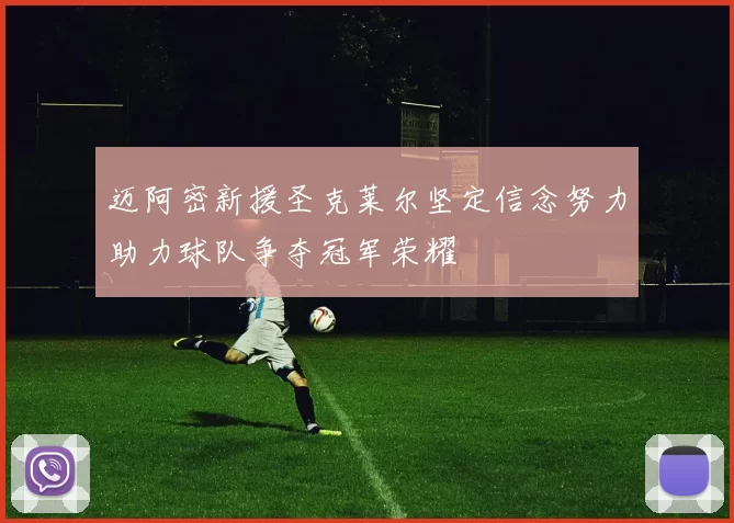 迈阿密新援圣克莱尔坚定信念努力助力球队争夺冠军荣耀