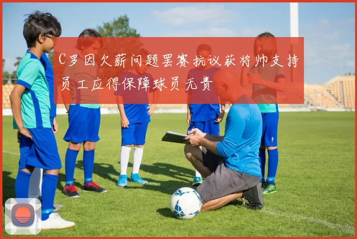 C罗因欠薪问题罢赛抗议获将帅支持员工应得保障球员无责