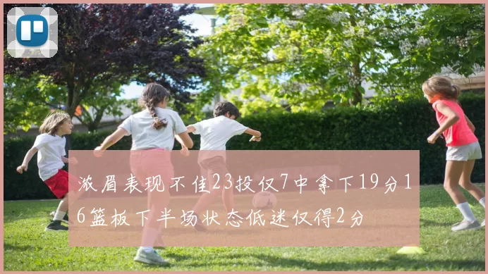 浓眉表现不佳23投仅7中拿下19分16篮板下半场状态低迷仅得2分